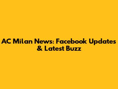 AC Milan News: Facebook Updates & Latest Buzz