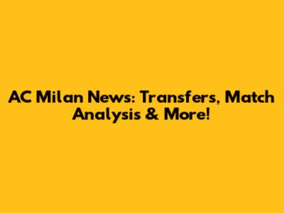 AC Milan News: Transfers, Match Analysis & More!
