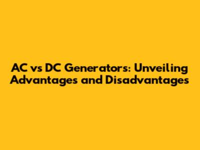 AC vs DC Generators: Unveiling Advantages and Disadvantages