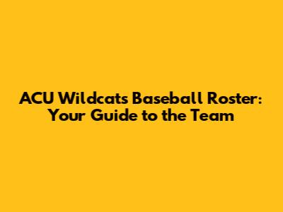ACU Wildcats Baseball Roster: Your Guide to the Team