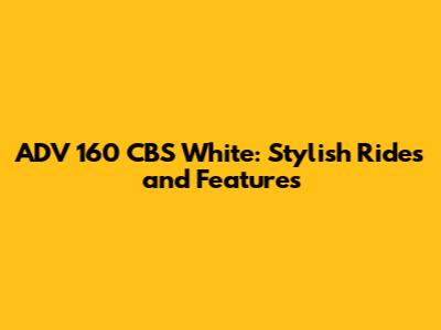 ADV 160 CBS White: Stylish Rides and Features