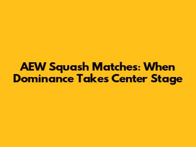 AEW Squash Matches: When Dominance Takes Center Stage