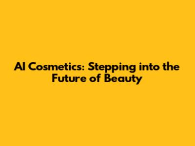 AI Cosmetics: Stepping into the Future of Beauty