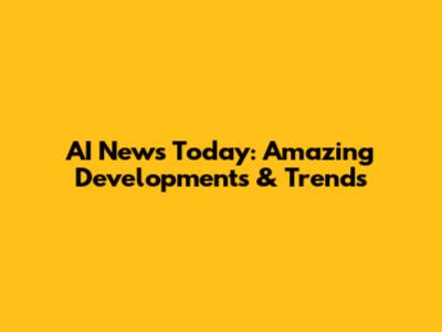 AI News Today: Amazing Developments & Trends