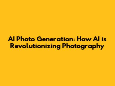 AI Photo Generation: How AI is Revolutionizing Photography