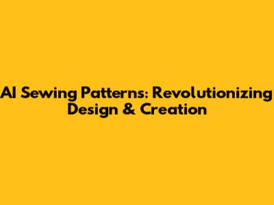 AI Sewing Patterns: Revolutionizing Design & Creation