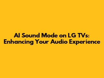 AI Sound Mode on LG TVs: Enhancing Your Audio Experience