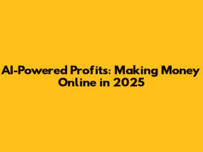 AI-Powered Profits: Making Money Online in 2025