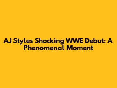 AJ Styles' Shocking WWE Debut: A Phenomenal Moment