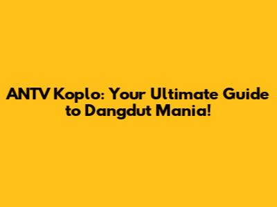 ANTV Koplo: Your Ultimate Guide to Dangdut Mania!