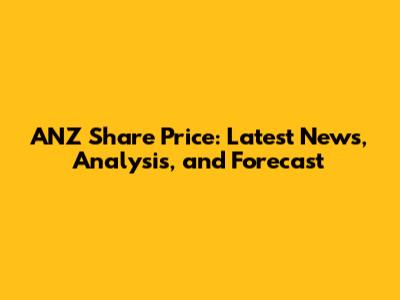 ANZ Share Price: Latest News, Analysis, and Forecast