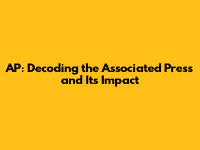 AP: Decoding the Associated Press and Its Impact