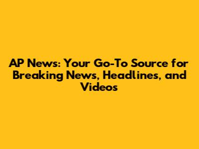 AP News: Your Go-To Source for Breaking News, Headlines, and Videos