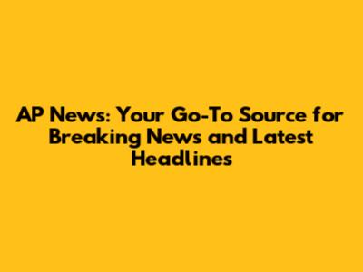 AP News: Your Go-To Source for Breaking News and Latest Headlines