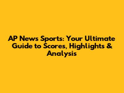 AP News Sports: Your Ultimate Guide to Scores, Highlights & Analysis