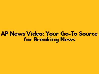 AP News Video: Your Go-To Source for Breaking News