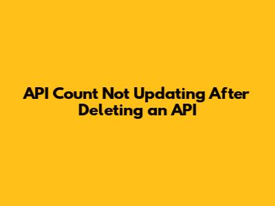 API Count Not Updating After Deleting an API