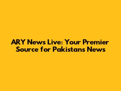 ARY News Live: Your Premier Source for Pakistan's News