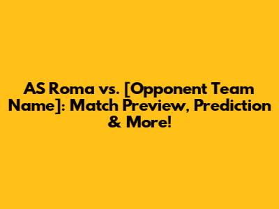 AS Roma vs. [Opponent Team Name]: Match Preview, Prediction & More!