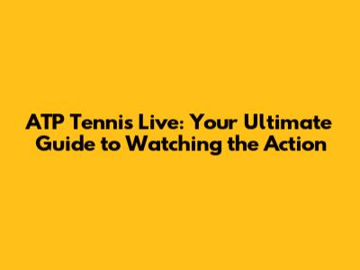 ATP Tennis Live: Your Ultimate Guide to Watching the Action