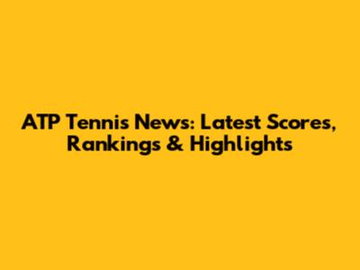 ATP Tennis News: Latest Scores, Rankings & Highlights