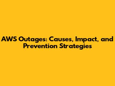 AWS Outages: Causes, Impact, and Prevention Strategies
