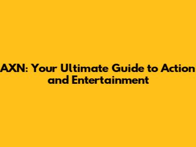 AXN: Your Ultimate Guide to Action and Entertainment