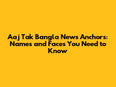 Aaj Tak Bangla News Anchors: Names and Faces You Need to Know