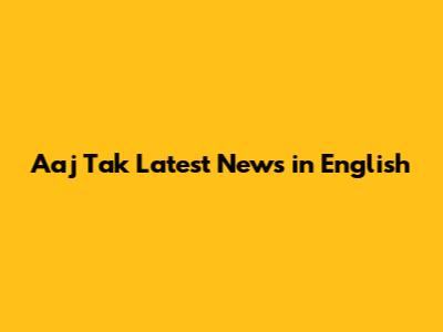 Aaj Tak Latest News in English