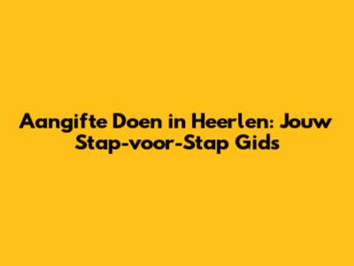 Aangifte Doen in Heerlen: Jouw Stap-voor-Stap Gids