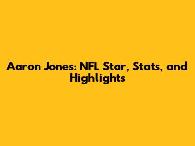 Aaron Jones: NFL Star, Stats, and Highlights