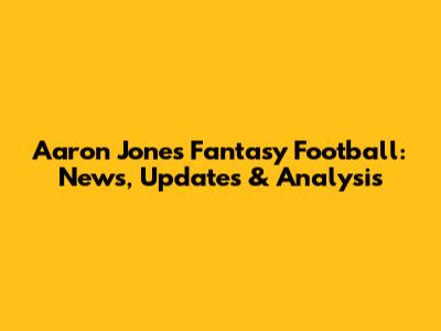 Aaron Jones Fantasy Football: News, Updates & Analysis