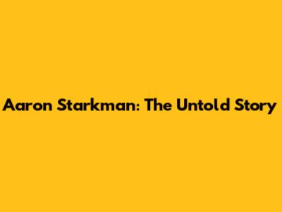 Aaron Starkman: The Untold Story