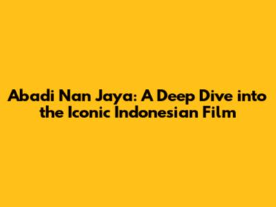 Abadi Nan Jaya: A Deep Dive into the Iconic Indonesian Film
