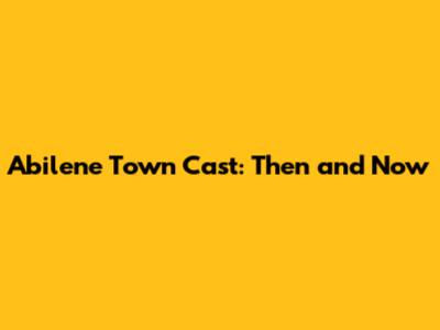 Abilene Town Cast: Then and Now