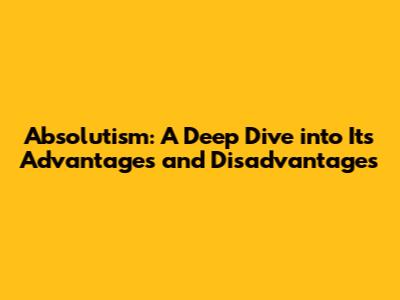 Absolutism: A Deep Dive into Its Advantages and Disadvantages