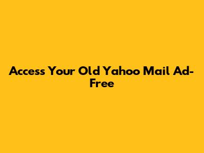 Access Your Old Yahoo Mail Ad-Free