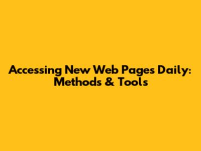 Accessing New Web Pages Daily: Methods & Tools
