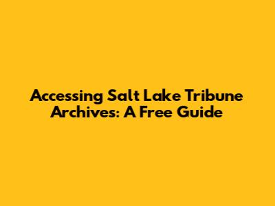 Accessing Salt Lake Tribune Archives: A Free Guide