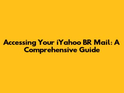 Accessing Your iYahoo BR Mail: A Comprehensive Guide