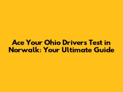 Ace Your Ohio Driver's Test in Norwalk: Your Ultimate Guide