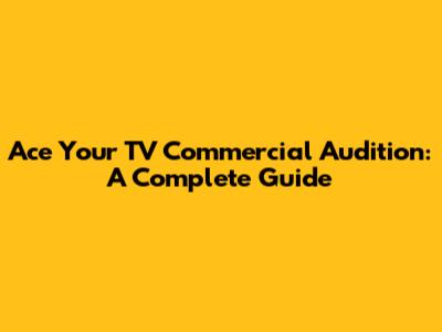 Ace Your TV Commercial Audition: A Complete Guide