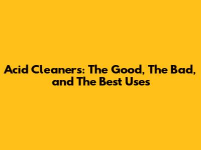 Acid Cleaners: The Good, The Bad, and The Best Uses