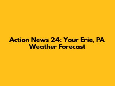 Action News 24: Your Erie, PA Weather Forecast