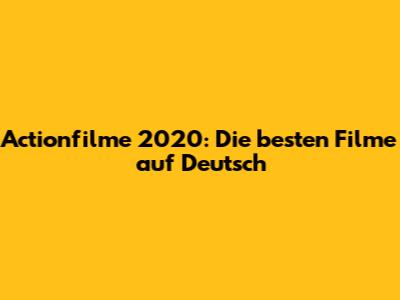 Actionfilme 2020: Die besten Filme auf Deutsch