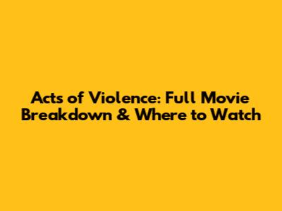 Acts of Violence: Full Movie Breakdown & Where to Watch