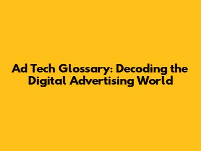 Ad Tech Glossary: Decoding the Digital Advertising World
