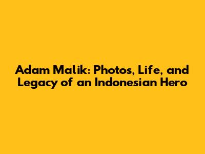 Adam Malik: Photos, Life, and Legacy of an Indonesian Hero