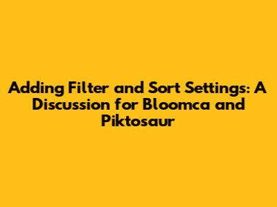 Adding Filter and Sort Settings: A Discussion for Bloomca and Piktosaur