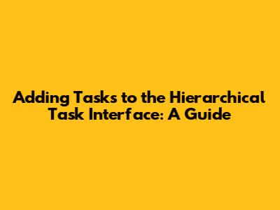 Adding Tasks to the Hierarchical Task Interface: A Guide